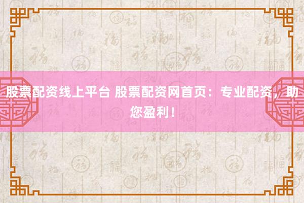 股票配资线上平台 股票配资网首页：专业配资，助您盈利！