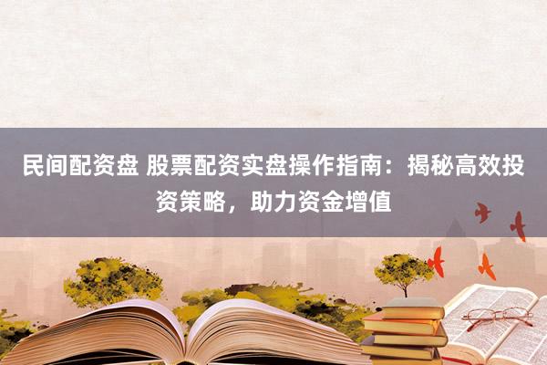 民间配资盘 股票配资实盘操作指南：揭秘高效投资策略，助力资金增值