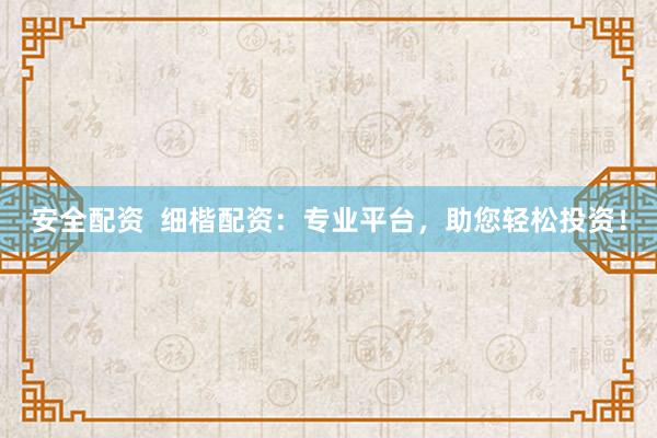 安全配资  细楷配资：专业平台，助您轻松投资！