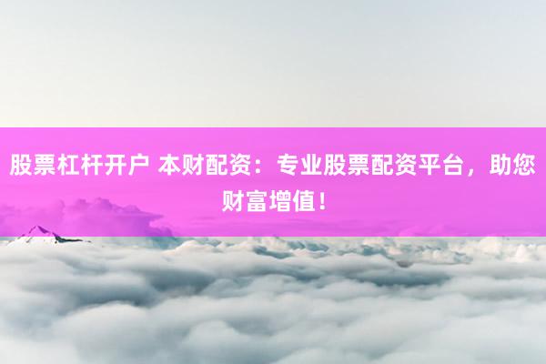 股票杠杆开户 本财配资：专业股票配资平台，助您财富增值！