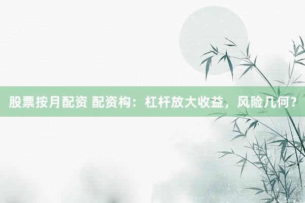 股票按月配资 配资构：杠杆放大收益，风险几何？