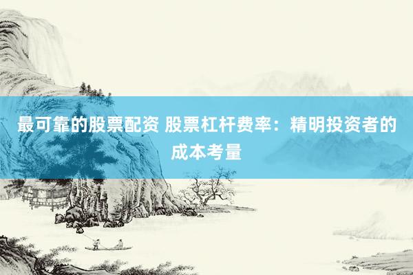 最可靠的股票配资 股票杠杆费率：精明投资者的成本考量