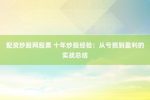配资炒股网股票 十年炒股经验：从亏损到盈利的实战总结