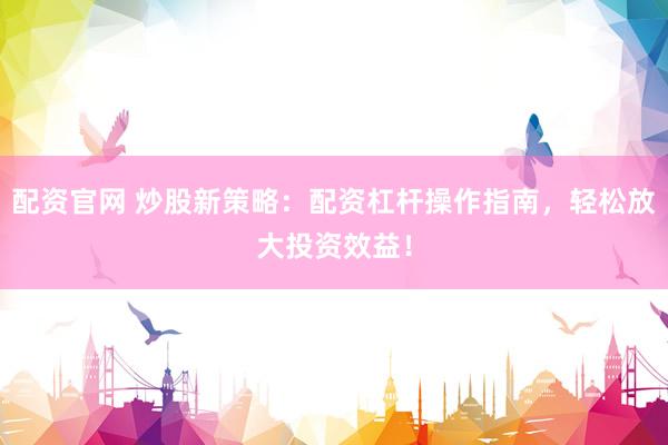 配资官网 炒股新策略：配资杠杆操作指南，轻松放大投资效益！