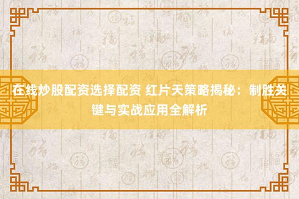 在线炒股配资选择配资 红片天策略揭秘：制胜关键与实战应用全解析