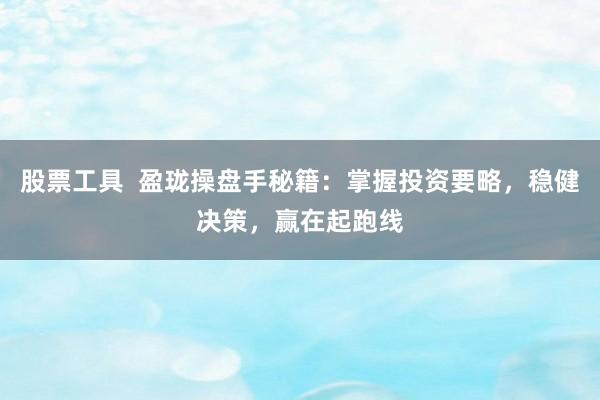 股票工具  盈珑操盘手秘籍：掌握投资要略，稳健决策，赢在起跑线