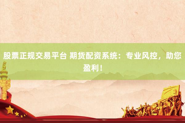 股票正规交易平台 期货配资系统：专业风控，助您盈利！
