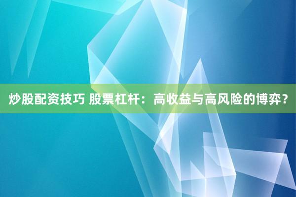 炒股配资技巧 股票杠杆：高收益与高风险的博弈？
