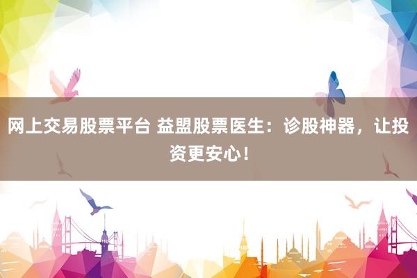 网上交易股票平台 益盟股票医生：诊股神器，让投资更安心！