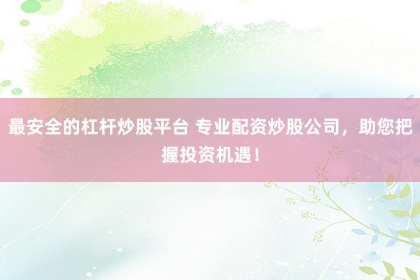 最安全的杠杆炒股平台 专业配资炒股公司，助您把握投资机遇！