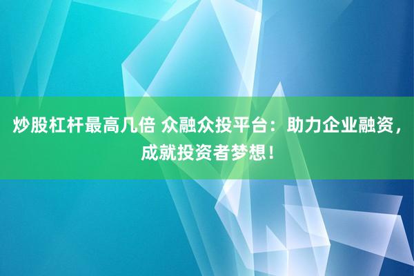 炒股杠杆最高几倍 众融众投平台：助力企业融资，成就投资者梦想！