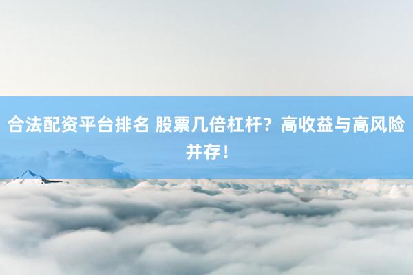 合法配资平台排名 股票几倍杠杆？高收益与高风险并存！