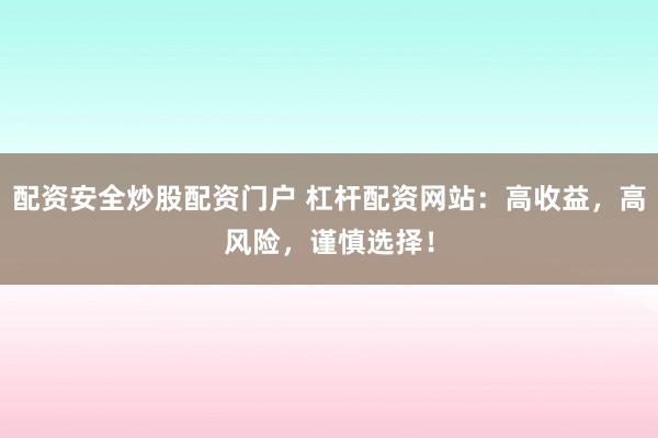 配资安全炒股配资门户 杠杆配资网站:高收益,高风险,谨慎选择!
