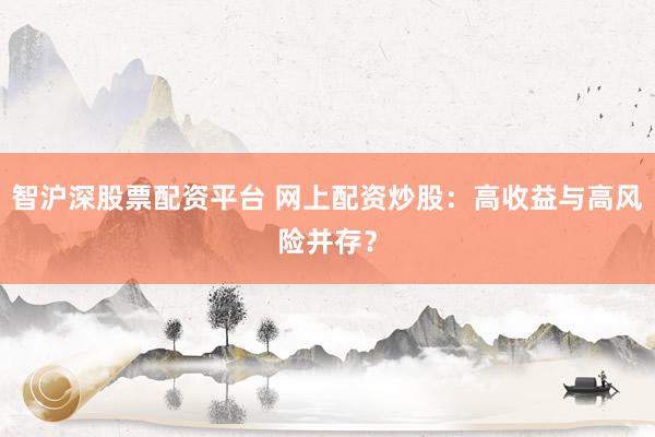 智沪深股票配资平台 网上配资炒股:高收益与高风险并存?