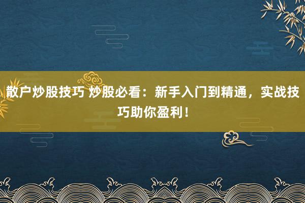 散户炒股技巧 炒股必看：新手入门到精通，实战技巧助你盈利！