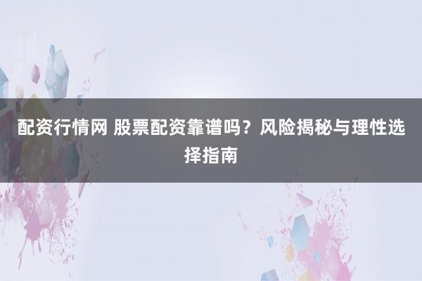 配资行情网 股票配资靠谱吗?风险揭秘与理性选择指南