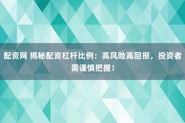 配资网 揭秘配资杠杆比例：高风险高回报，投资者需谨慎把握！