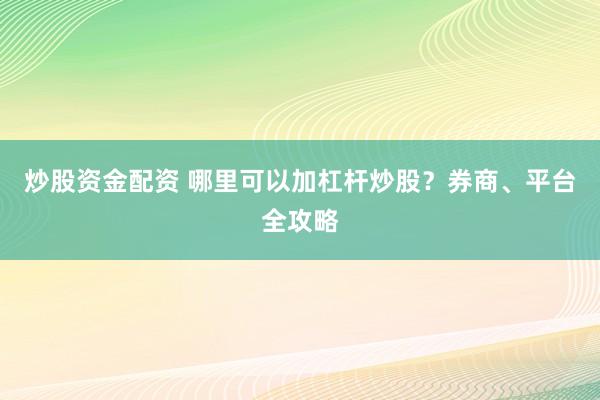 炒股资金配资 哪里可以加杠杆炒股？券商、平台全攻略