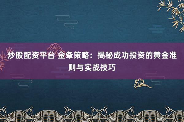 炒股配资平台 金夆策略:揭秘成功投资的黄金准则与实战技巧