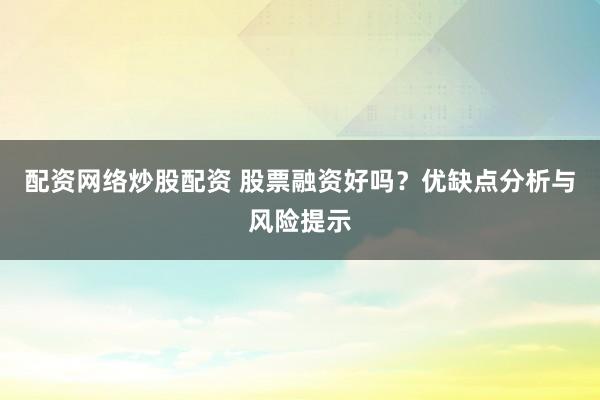 配资网络炒股配资 股票融资好吗?优缺点分析与风险提示