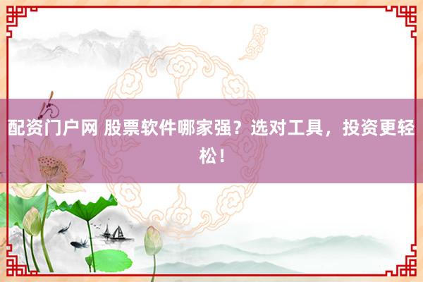配资门户网 股票软件哪家强?选对工具,投资更轻松!