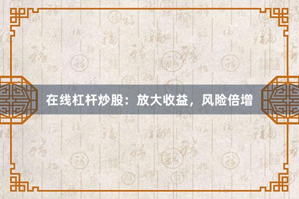 在线杠杆炒股：放大收益，风险倍增