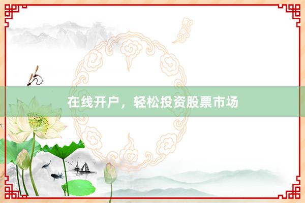 在线开户,轻松投资股票市场