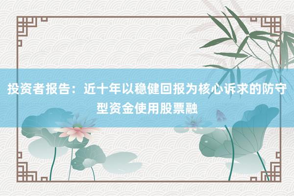 投资者报告：近十年以稳健回报为核心诉求的防守型资金使用股票融