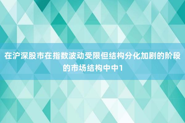 在沪深股市在指数波动受限但结构分化加剧的阶段的市场结构中中1