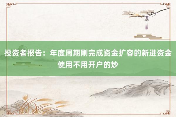 投资者报告：年度周期刚完成资金扩容的新进资金使用不用开户的炒