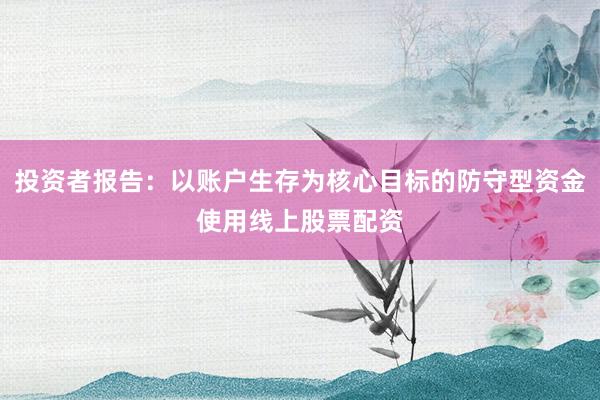 投资者报告：以账户生存为核心目标的防守型资金使用线上股票配资