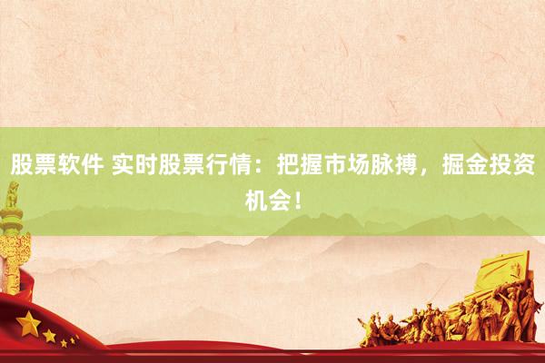 股票软件 实时股票行情：把握市场脉搏，掘金投资机会！