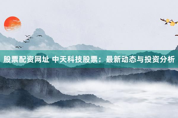 股票配资网址 中天科技股票：最新动态与投资分析