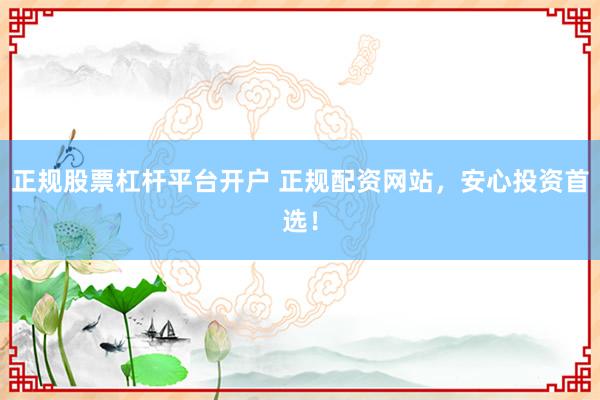 正规股票杠杆平台开户 正规配资网站，安心投资首选！