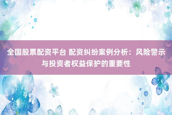 全国股票配资平台 配资纠纷案例分析:风险警示与投资者权益保护的重要性