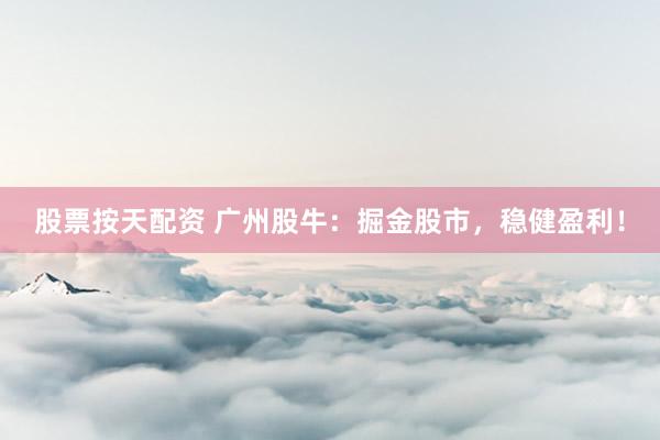 股票按天配资 广州股牛：掘金股市，稳健盈利！