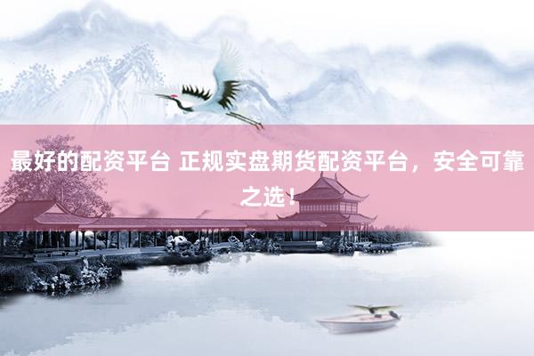 最好的配资平台 正规实盘期货配资平台，安全可靠之选！