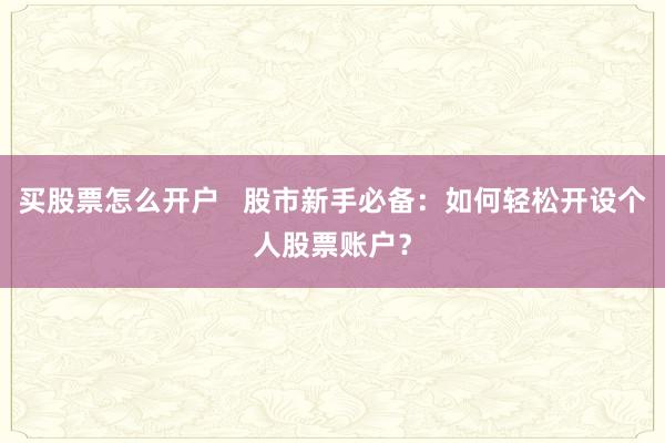 买股票怎么开户 股市新手必备:如何轻松开设个人股票账户?