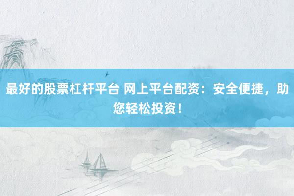 最好的股票杠杆平台 网上平台配资：安全便捷，助您轻松投资！