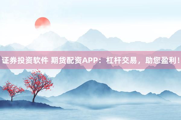 证券投资软件 期货配资APP：杠杆交易，助您盈利！