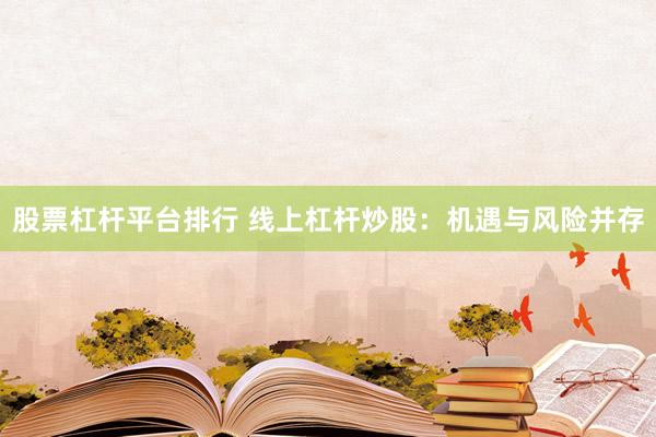 股票杠杆平台排行 线上杠杆炒股：机遇与风险并存