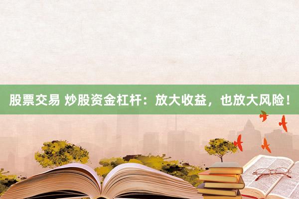 股票交易 炒股资金杠杆：放大收益，也放大风险！