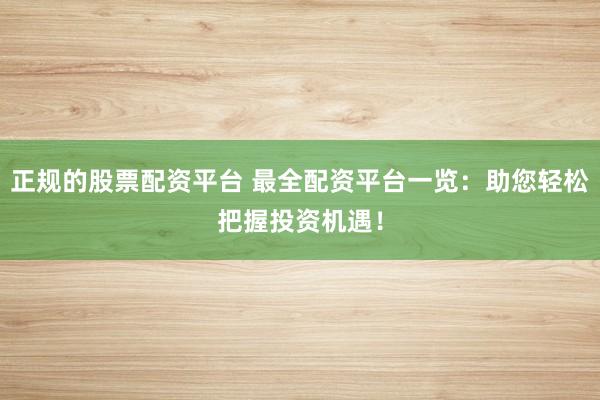 正规的股票配资平台 最全配资平台一览:助您轻松把握投资机遇!