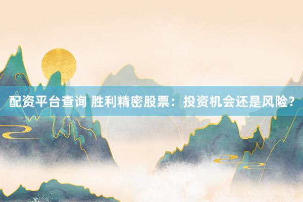 配资平台查询 胜利精密股票：投资机会还是风险？
