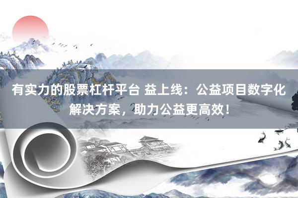 有实力的股票杠杆平台 益上线：公益项目数字化解决方案，助力公益更高效！