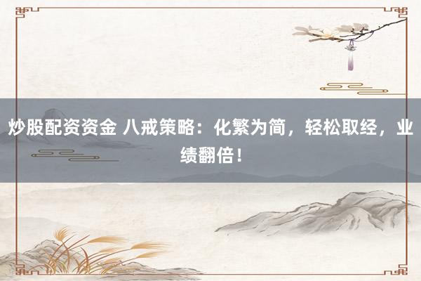 炒股配资资金 八戒策略：化繁为简，轻松取经，业绩翻倍！