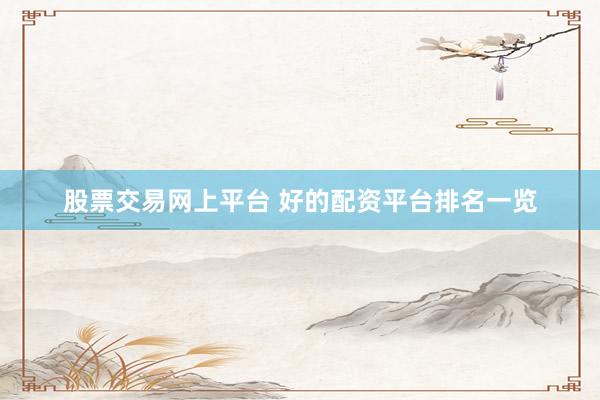股票交易网上平台 好的配资平台排名一览
